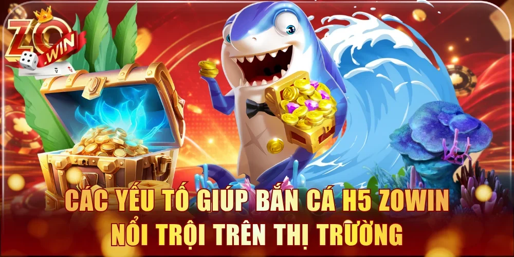 Các yếu tố giúp bắn cá H5 Zowin nổi trội trên thị trường