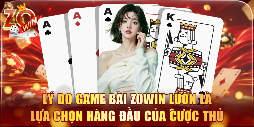 Lý do game bài Zowin luôn là lựa chọn hàng đầu của cược thủ